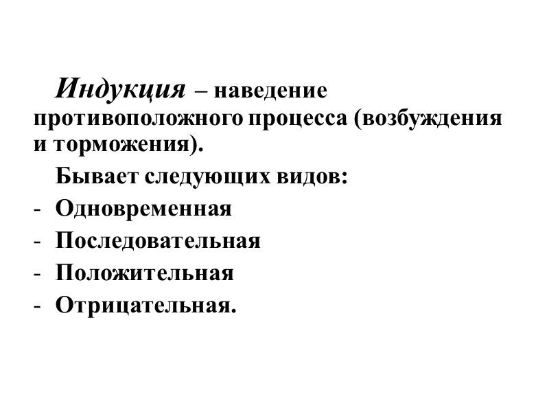 Индукция – наведение противоположного процесса (возбуждения и торможения). Бывает следующих видов: Одновременная Последовательная Положительная